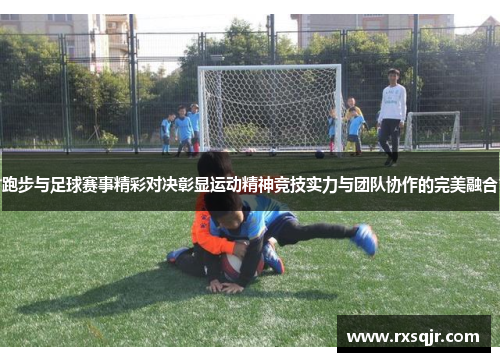 跑步与足球赛事精彩对决彰显运动精神竞技实力与团队协作的完美融合