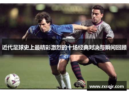 近代足球史上最精彩激烈的十场经典对决与瞬间回顾